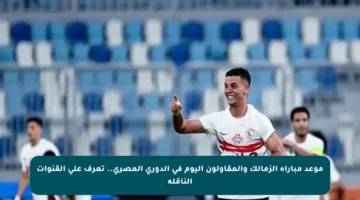 موعد مباراة الزمالك والمقاولون اليوم في الدوري المصري.. تعرف على القنوات الناقلة